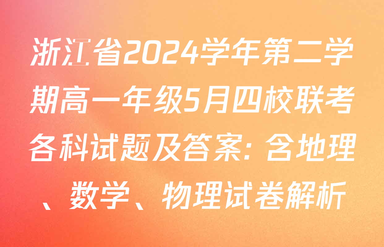 浙江省2024学年第二学期高一年级5月四校联考各科试题及答案: 含地理、数学、物理试卷解析