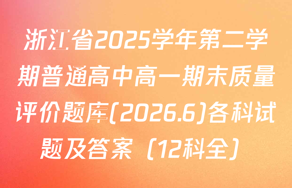浙江省2025学年第二学期普通高中高一期末质量评价题库(2026.6)各科试题及答案（12科全）