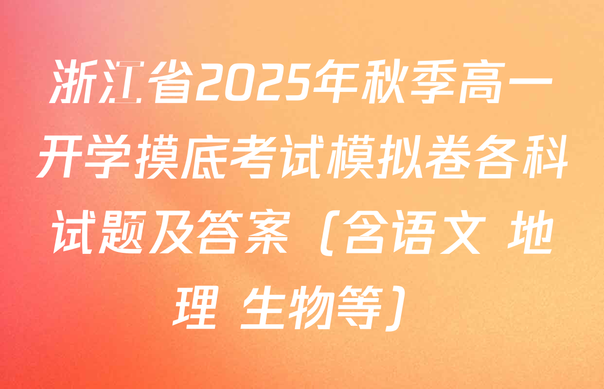浙江省2025年秋季高一开学摸底考试模拟卷各科试题及答案（含语文 地理 生物等）