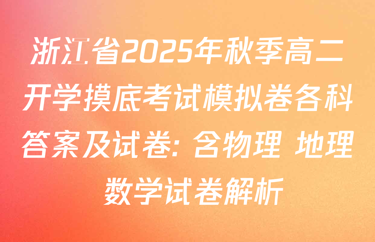 浙江省2025年秋季高二开学摸底考试模拟卷各科答案及试卷: 含物理 地理 数学试卷解析