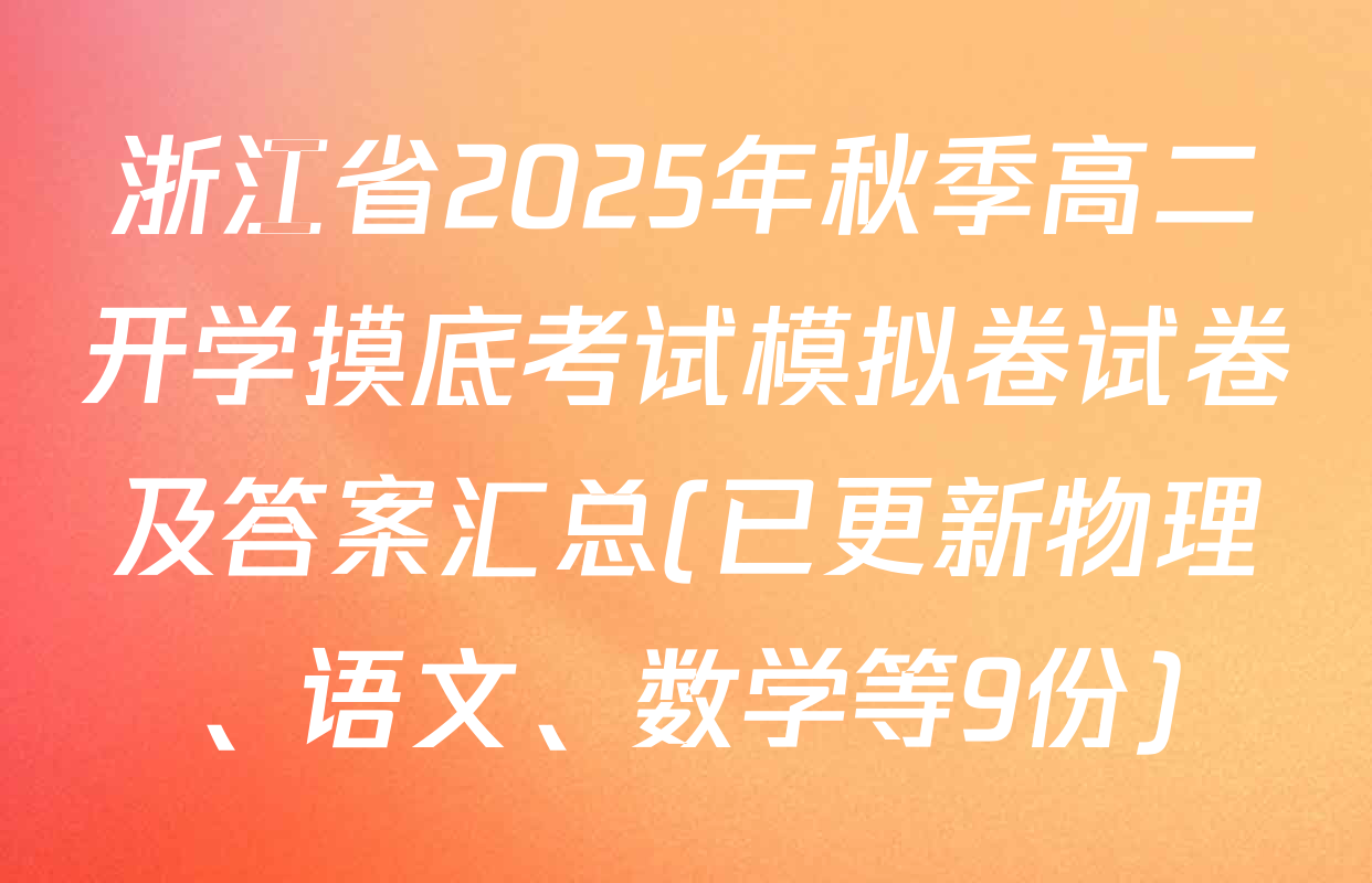 浙江省2025年秋季高二开学摸底考试模拟卷试卷及答案汇总(已更新物理、语文、数学等9份)