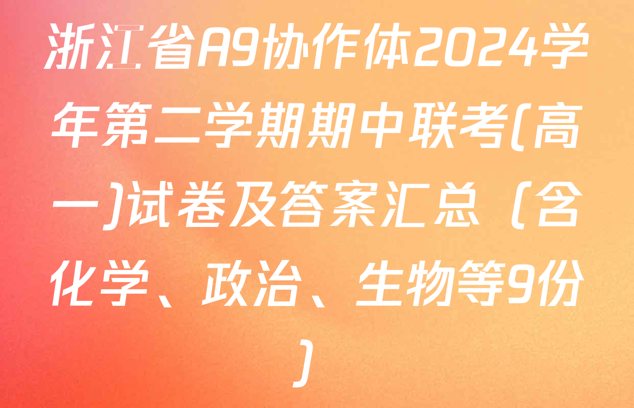 浙江省A9协作体2024学年第二学期期中联考(高一)试卷及答案汇总（含化学、政治、生物等9份）