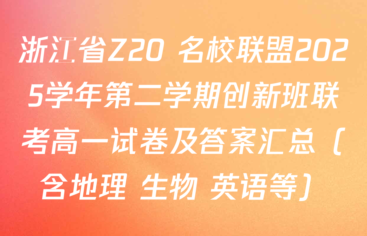 浙江省Z20+名校联盟2025学年第二学期创新班联考高一试卷及答案汇总（含地理 生物 英语等）