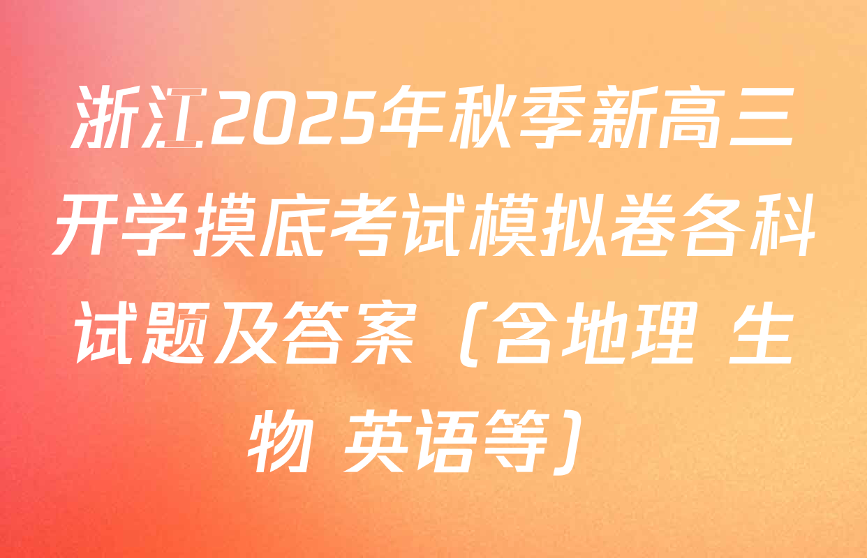 浙江2025年秋季新高三开学摸底考试模拟卷各科试题及答案（含地理 生物 英语等）