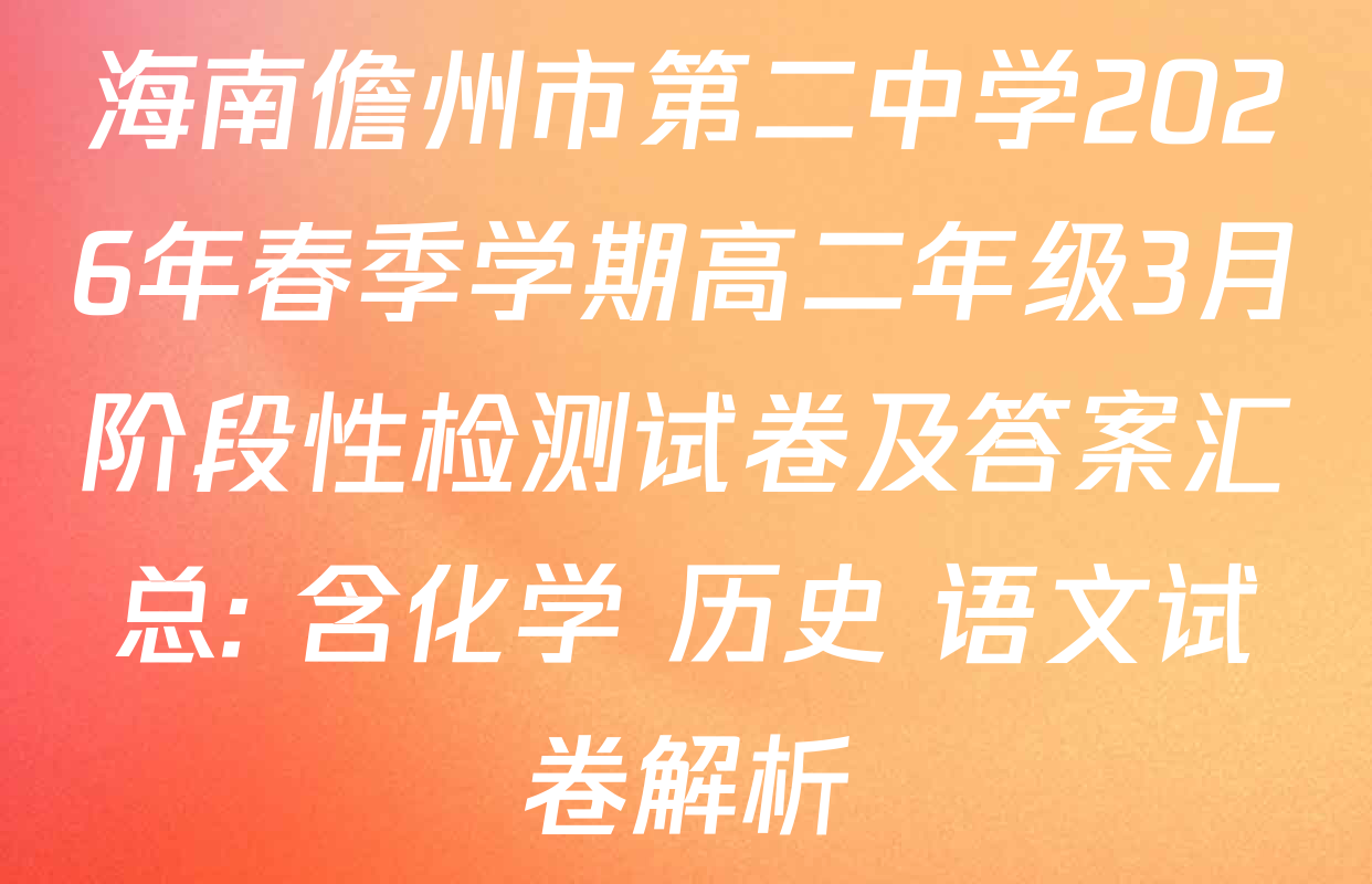 海南儋州市第二中学2026年春季学期高二年级3月阶段性检测试卷及答案汇总: 含化学 历史 语文试卷解析
