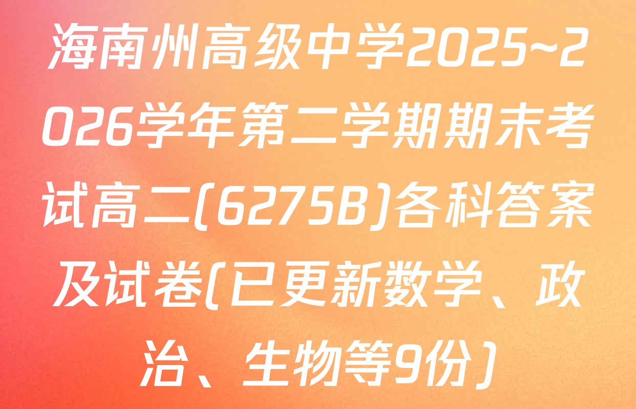 海南州高级中学2025~2026学年第二学期期末考试高二(6275B)各科答案及试卷(已更新数学、政治、生物等9份)