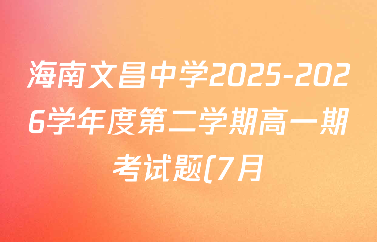 海南文昌中学2025-2026学年度第二学期高一期考试题(7月)各科答案及试卷(已更新政治 数学 物理等9份) 海南文昌中学2025-2026学年度第二学期高一期考试题(7月)各科答案及试卷(已更新政治 数学 物理等9份)