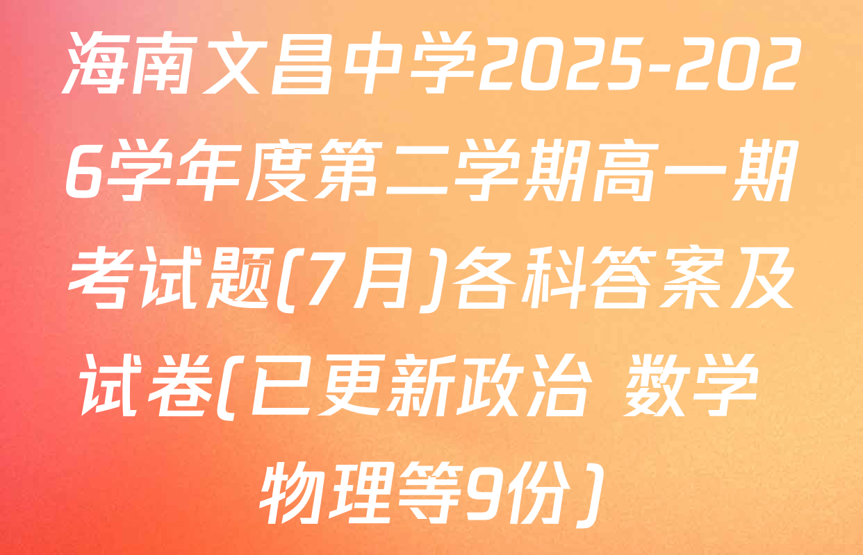 海南文昌中学2025-2026学年度第二学期高一期考试题(7月)各科答案及试卷(已更新政治 数学 物理等9份)