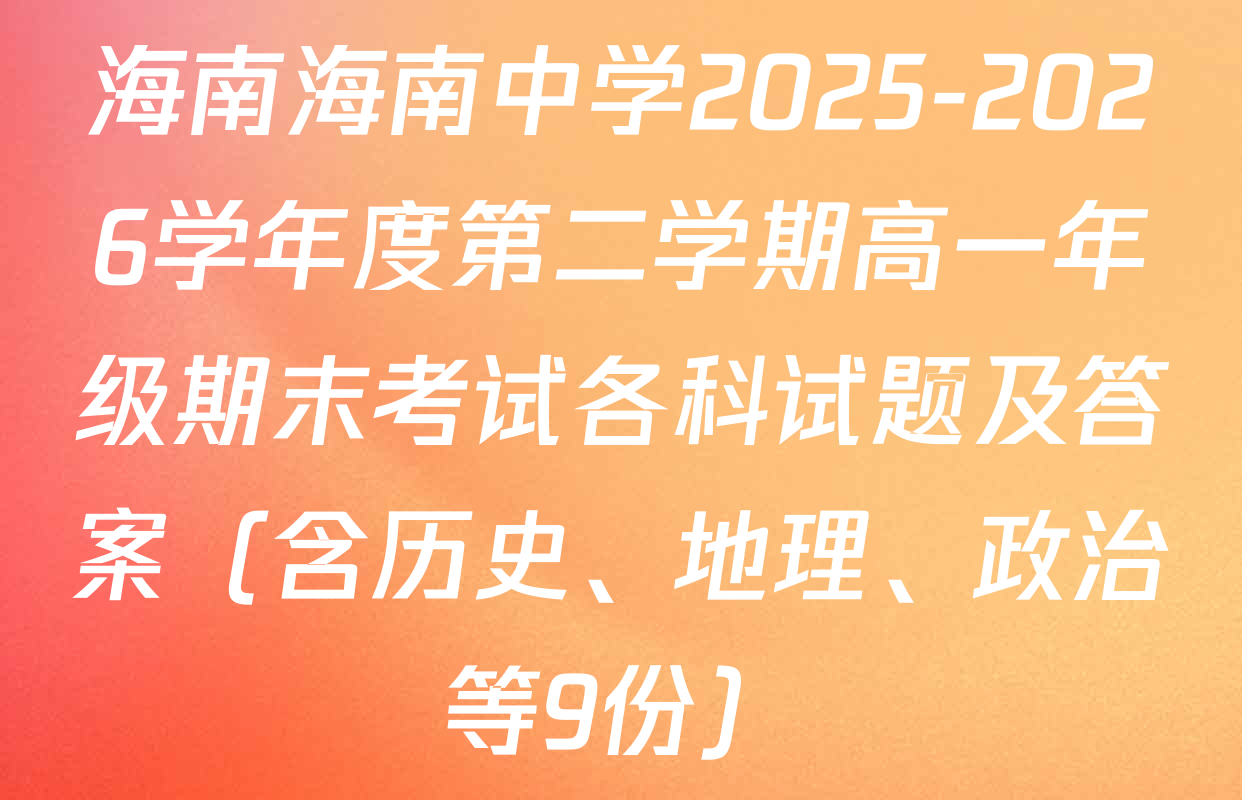 海南海南中学2025-2026学年度第二学期高一年级期末考试各科试题及答案（含历史、地理、政治等9份）