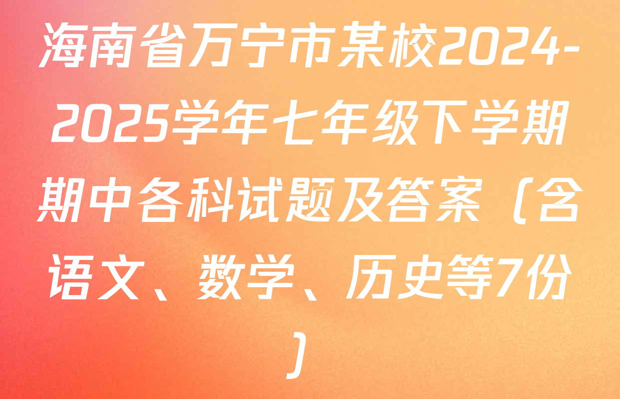 海南省万宁市某校2024-2025学年七年级下学期期中各科试题及答案（含语文、数学、历史等7份）