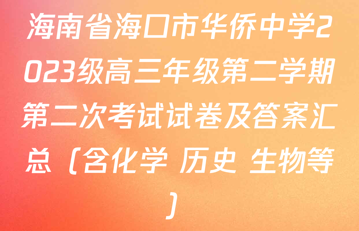 海南省海口市华侨中学2023级高三年级第二学期第二次考试试卷及答案汇总（含化学 历史 生物等）