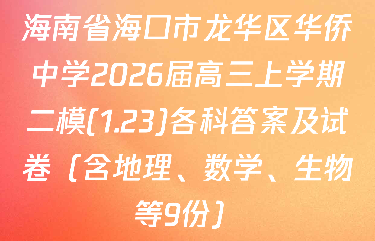 海南省海口市龙华区华侨中学2026届高三上学期二模(1.23)各科答案及试卷（含地理、数学、生物等9份）