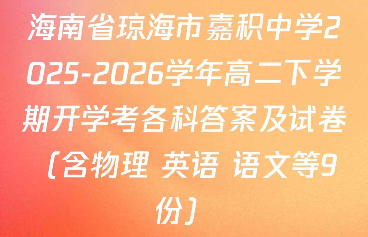 海南省琼海市嘉积中学2025-2026学年高二下学期开学考各科答案及试卷（含物理 英语 语文等9份）