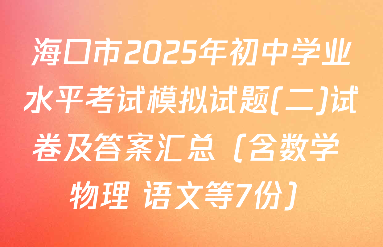 海口市2025年初中学业水平考试模拟试题(二)试卷及答案汇总（含数学 物理 语文等7份）