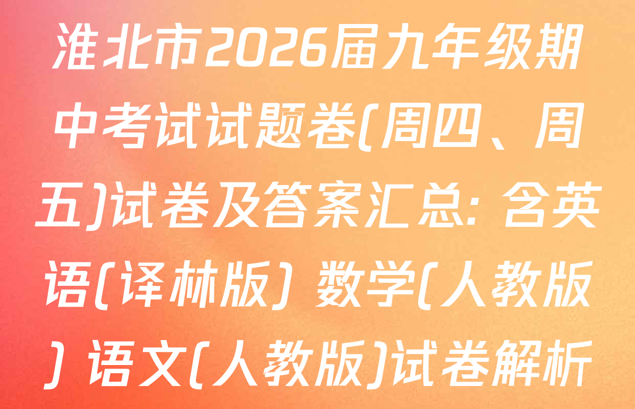 淮北市2026届九年级期中考试试题卷(周四、周五)试卷及答案汇总: 含英语(译林版) 数学(人教版) 语文(人教版)试卷解析