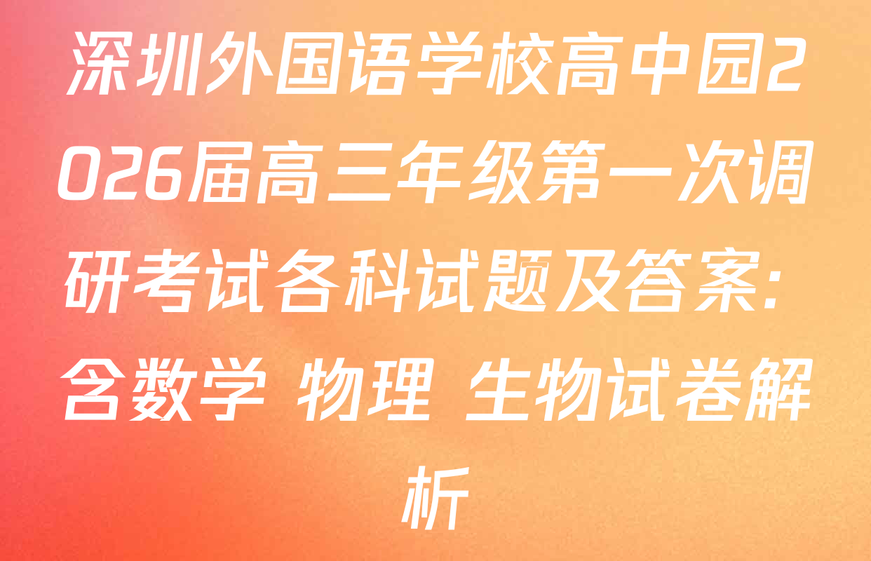深圳外国语学校高中园2026届高三年级第一次调研考试各科试题及答案: 含数学 物理 生物试卷解析