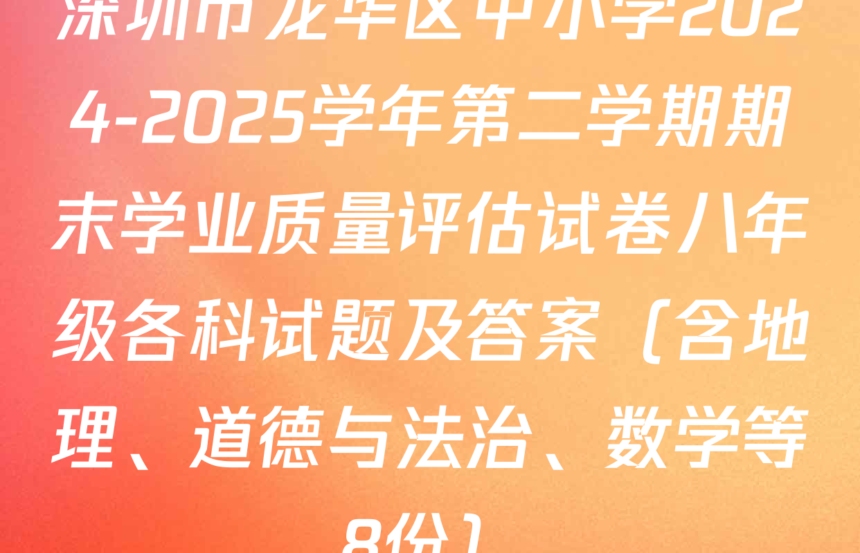深圳市龙华区中小学2024-2025学年第二学期期末学业质量评估试卷八年级各科试题及答案（含地理、道德与法治、数学等8份）