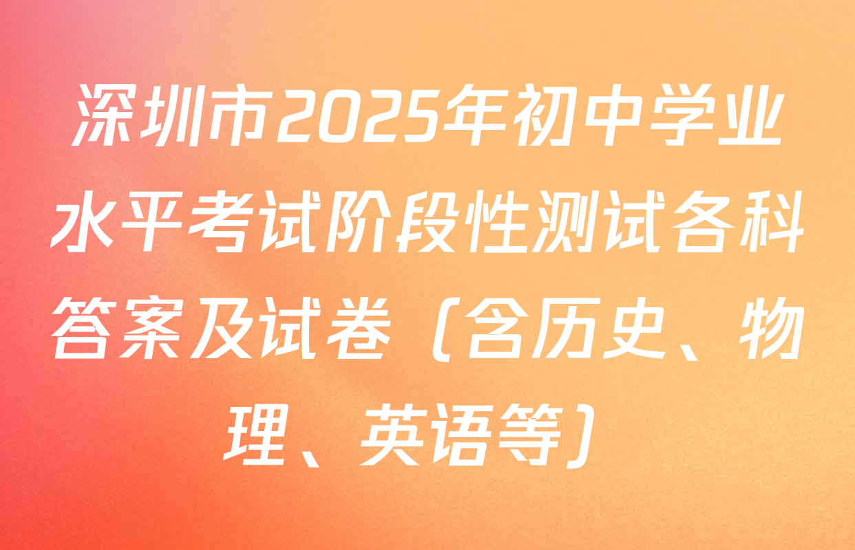 深圳市2025年初中学业水平考试阶段性测试各科答案及试卷（含历史、物理、英语等）