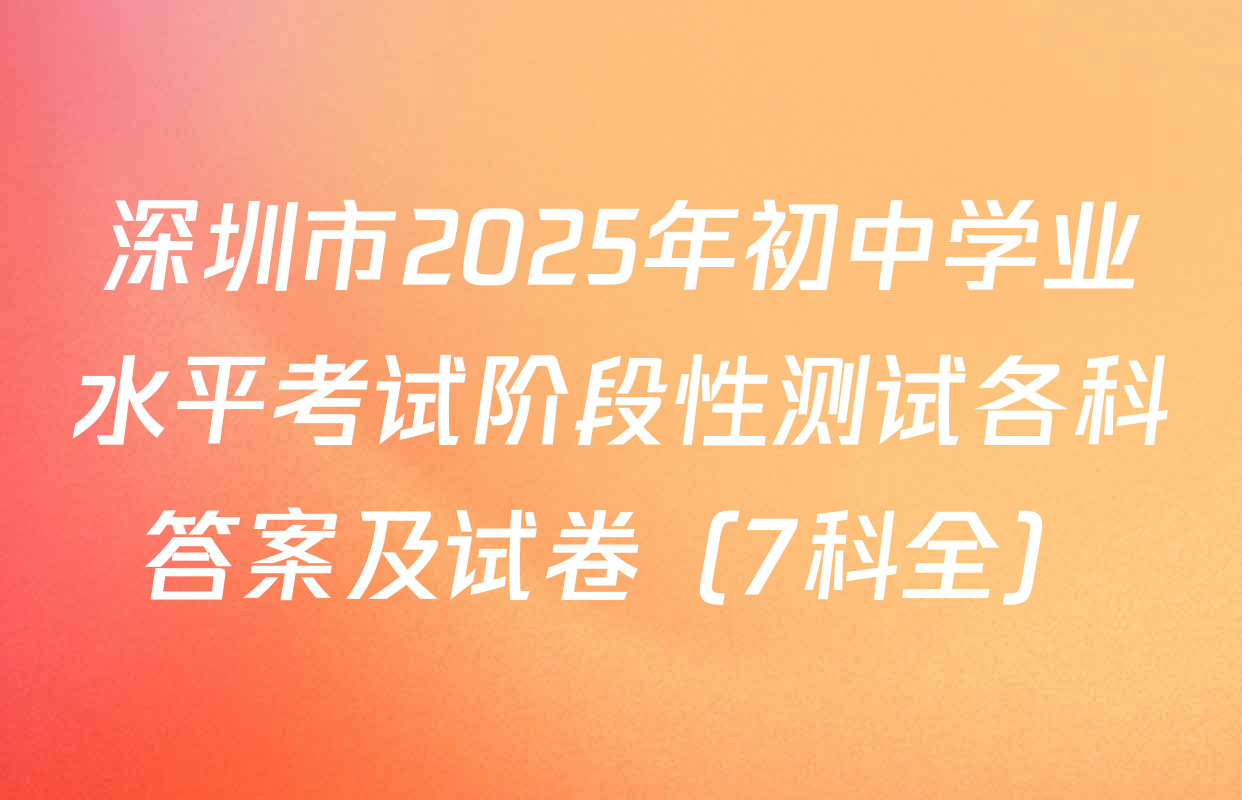 深圳市2025年初中学业水平考试阶段性测试各科答案及试卷（7科全）