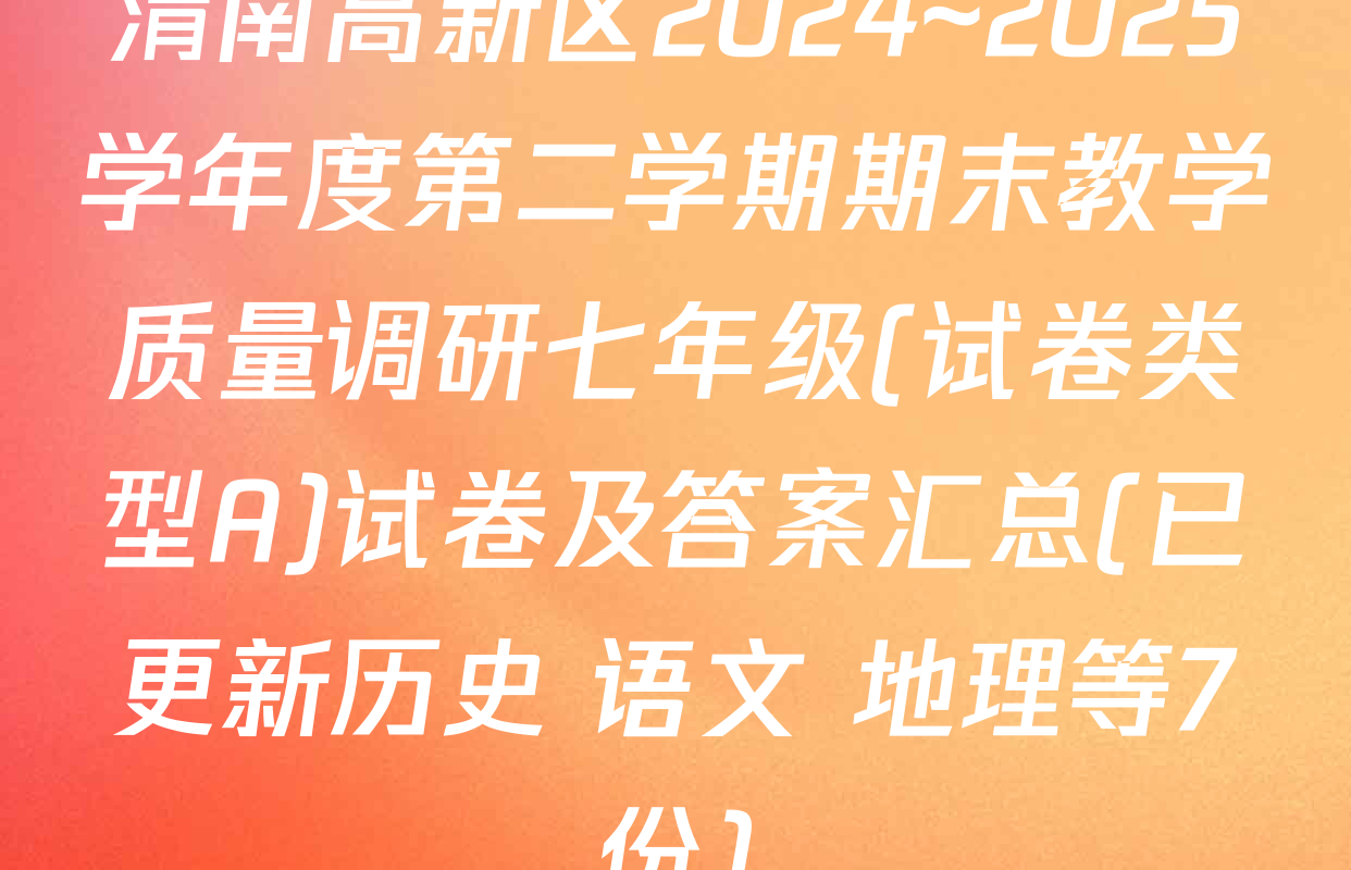 渭南高新区2024~2025学年度第二学期期末教学质量调研七年级(试卷类型A)试卷及答案汇总(已更新历史 语文 地理等7份)