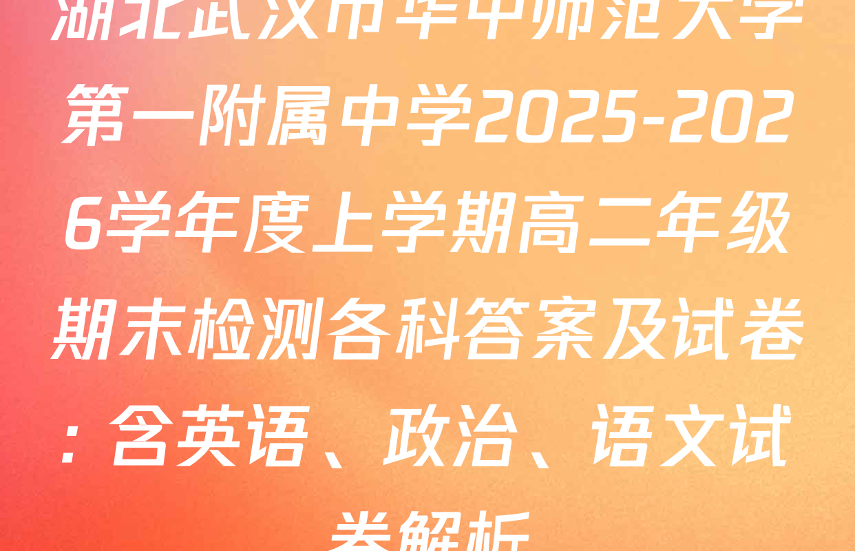 湖北武汉市华中师范大学第一附属中学2025-2026学年度上学期高二年级期末检测各科答案及试卷: 含英语、政治、语文试卷解析