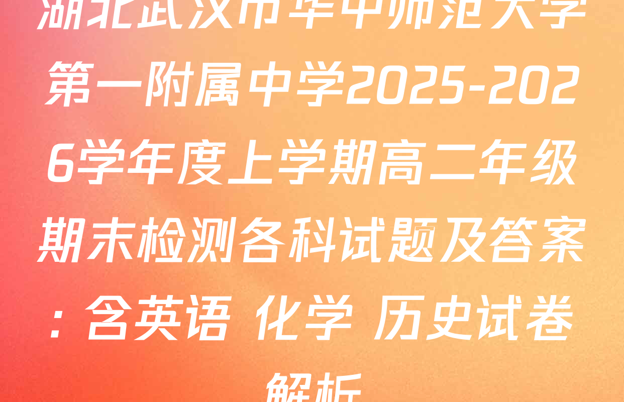 湖北武汉市华中师范大学第一附属中学2025-2026学年度上学期高二年级期末检测各科试题及答案: 含英语 化学 历史试卷解析