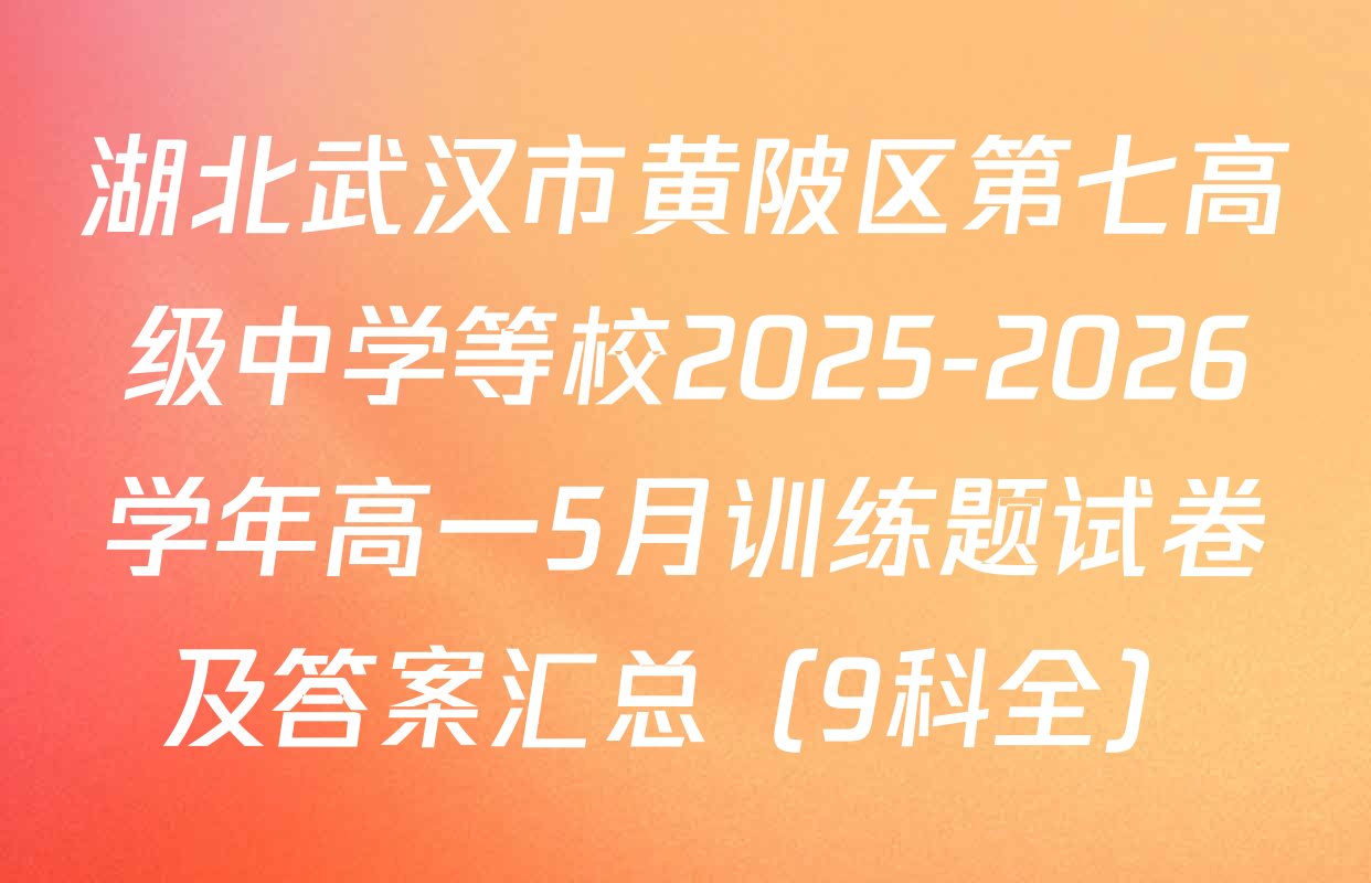 湖北武汉市黄陂区第七高级中学等校2025-2026学年高一5月训练题试卷及答案汇总（9科全）