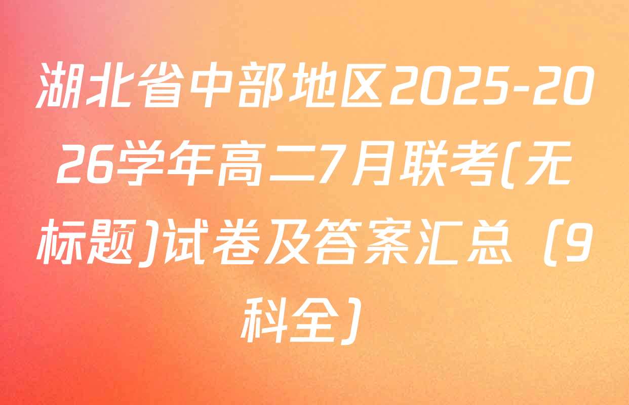 湖北省中部地区2025-2026学年高二7月联考(无标题)试卷及答案汇总（9科全）