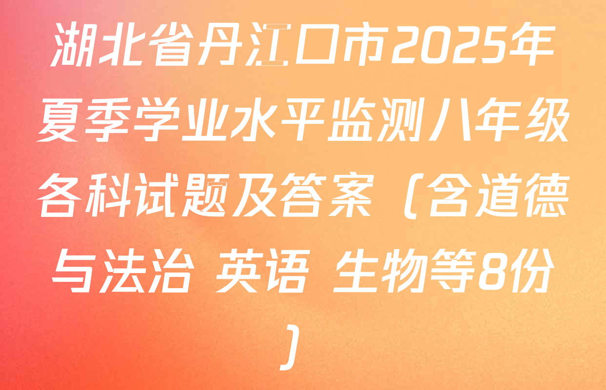 湖北省丹江口市2025年夏季学业水平监测八年级各科试题及答案（含道德与法治 英语 生物等8份）