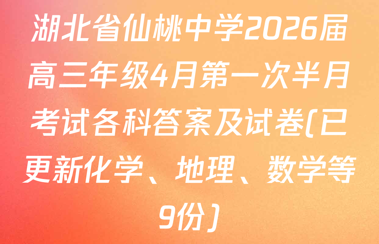 湖北省仙桃中学2026届高三年级4月第一次半月考试各科答案及试卷(已更新化学、地理、数学等9份)