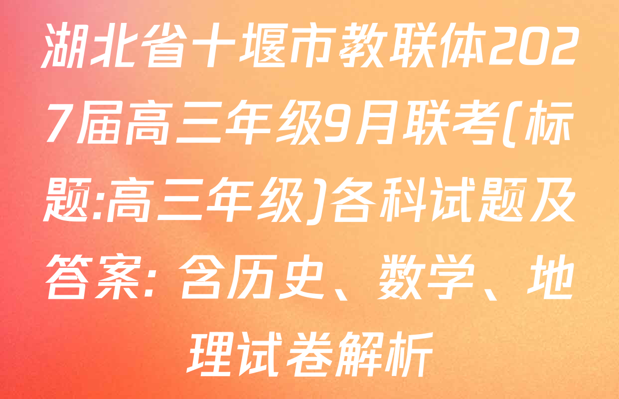 湖北省十堰市教联体2027届高三年级9月联考(标题:高三年级)各科试题及答案: 含历史、数学、地理试卷解析