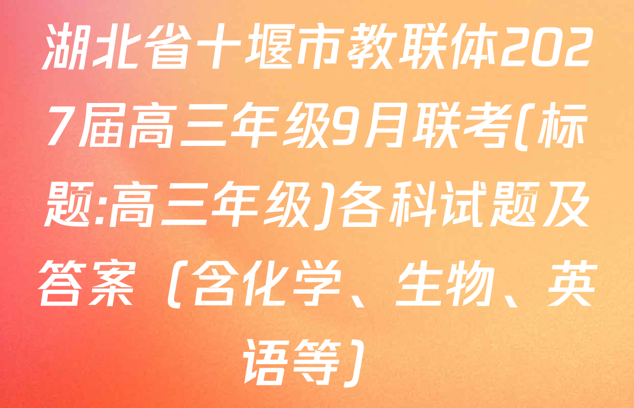 湖北省十堰市教联体2027届高三年级9月联考(标题:高三年级)各科试题及答案（含化学、生物、英语等）