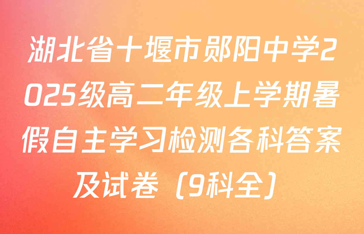 湖北省十堰市郧阳中学2025级高二年级上学期暑假自主学习检测各科答案及试卷（9科全）