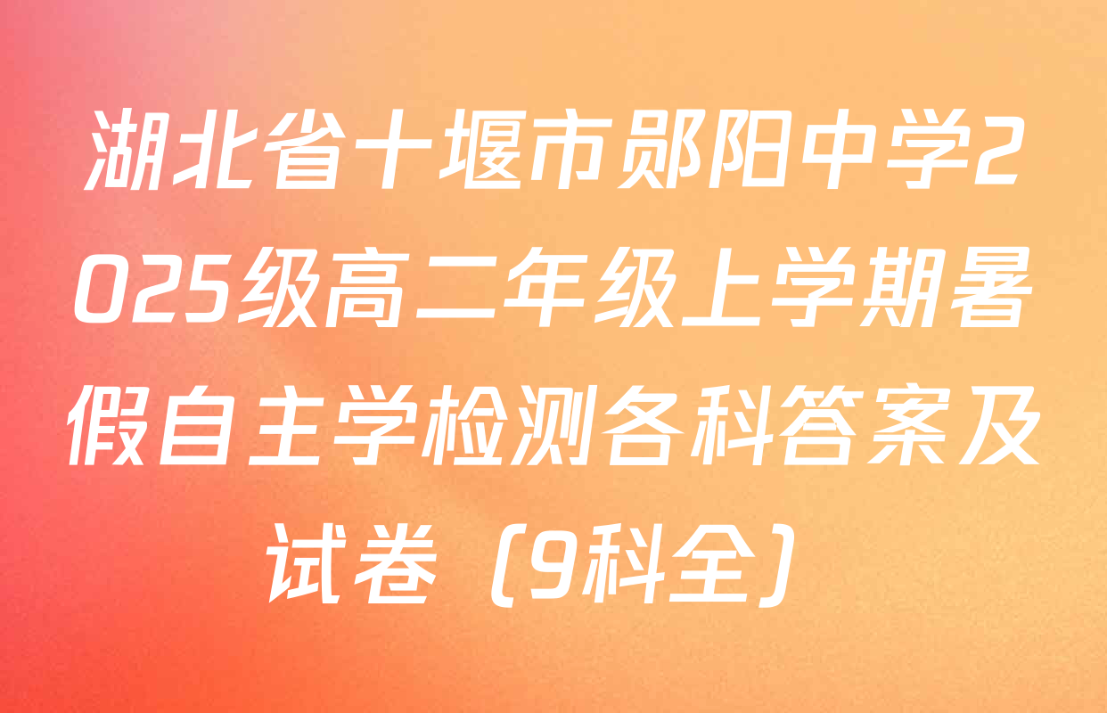 湖北省十堰市郧阳中学2025级高二年级上学期暑假自主学检测各科答案及试卷（9科全）