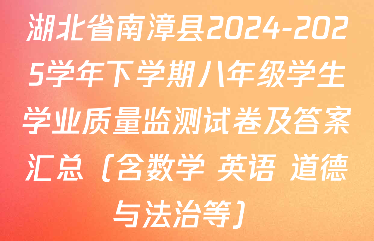 湖北省南漳县2024-2025学年下学期八年级学生学业质量监测试卷及答案汇总（含数学 英语 道德与法治等）