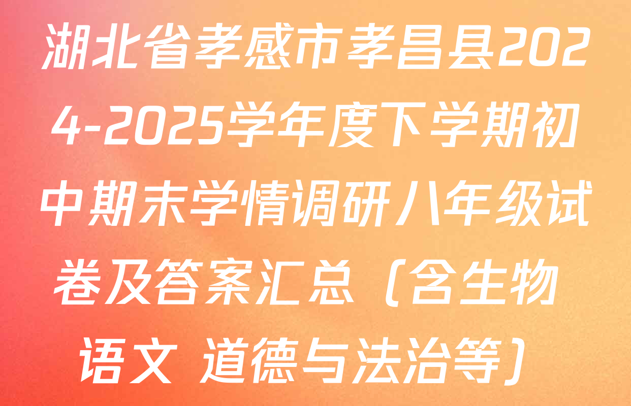 湖北省孝感市孝昌县2024-2025学年度下学期初中期末学情调研八年级试卷及答案汇总（含生物 语文 道德与法治等）