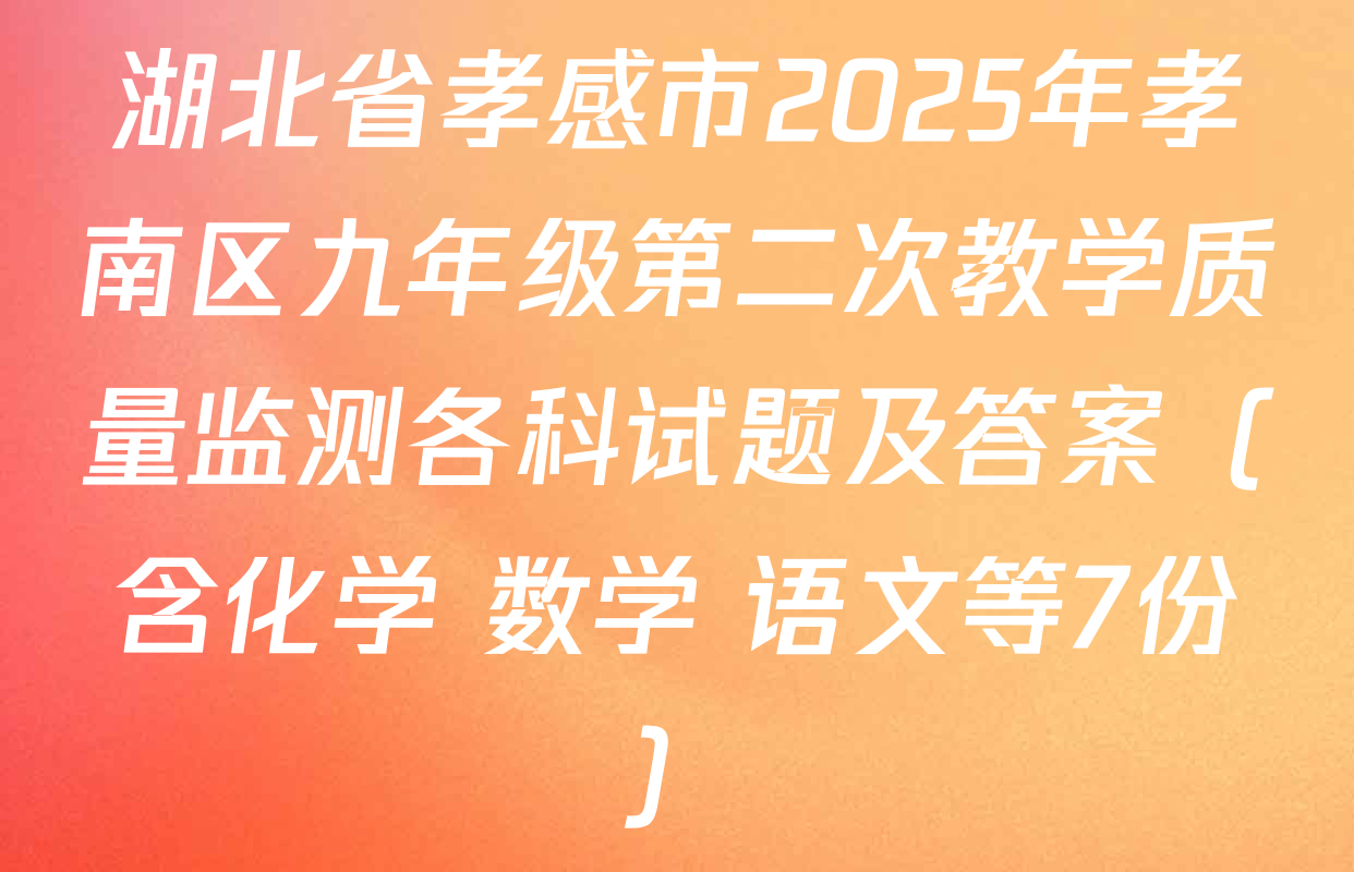 湖北省孝感市2025年孝南区九年级第二次教学质量监测各科试题及答案（含化学 数学 语文等7份）