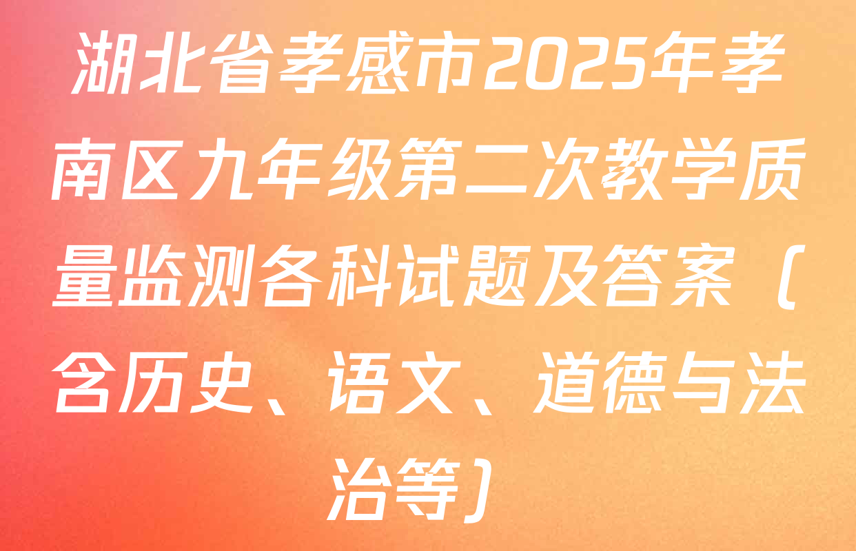 湖北省孝感市2025年孝南区九年级第二次教学质量监测各科试题及答案（含历史、语文、道德与法治等）