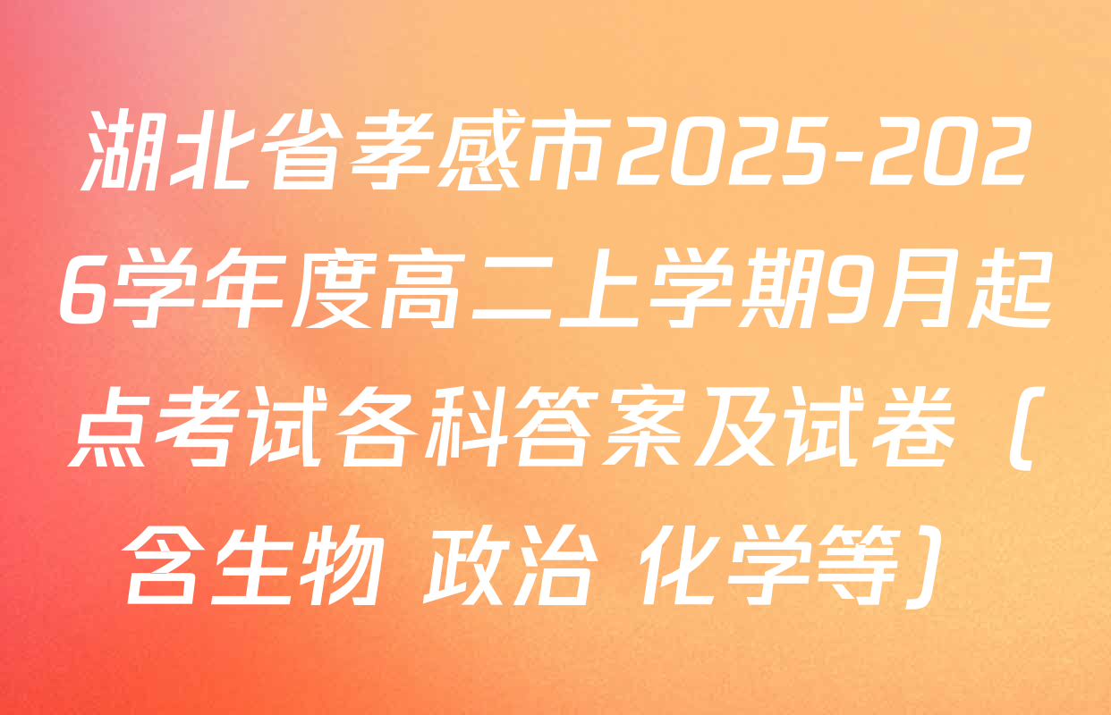 湖北省孝感市2025-2026学年度高二上学期9月起点考试各科答案及试卷（含生物 政治 化学等）