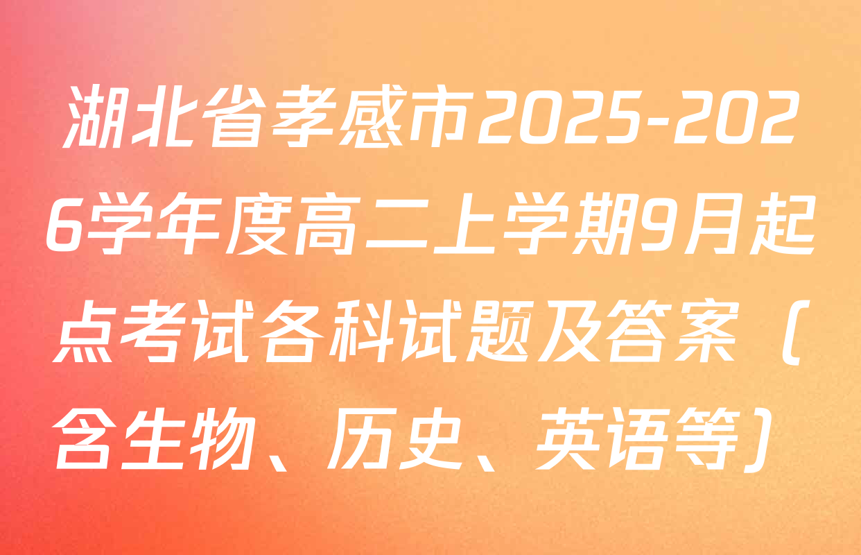 湖北省孝感市2025-2026学年度高二上学期9月起点考试各科试题及答案（含生物、历史、英语等）