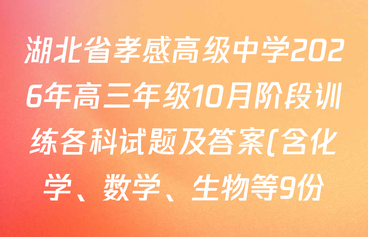 湖北省孝感高级中学2026年高三年级10月阶段训练各科试题及答案(含化学、数学、生物等9份) 湖北省孝感高级中学2026年高三年级10月阶段训练各科试题及答案(含化学、数学、生物等9份)