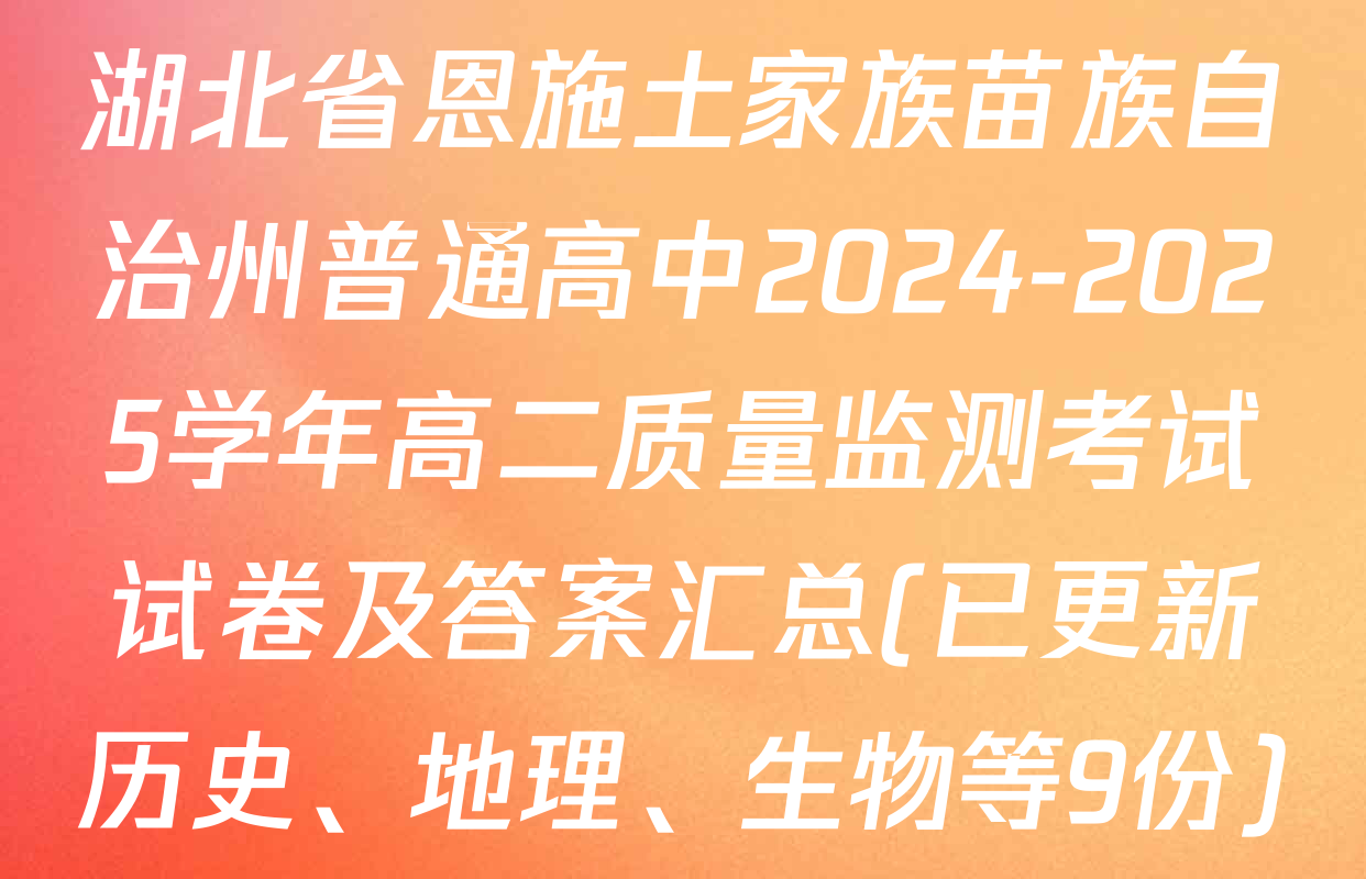 湖北省恩施土家族苗族自治州普通高中2024-2025学年高二质量监测考试试卷及答案汇总(已更新历史、地理、生物等9份)