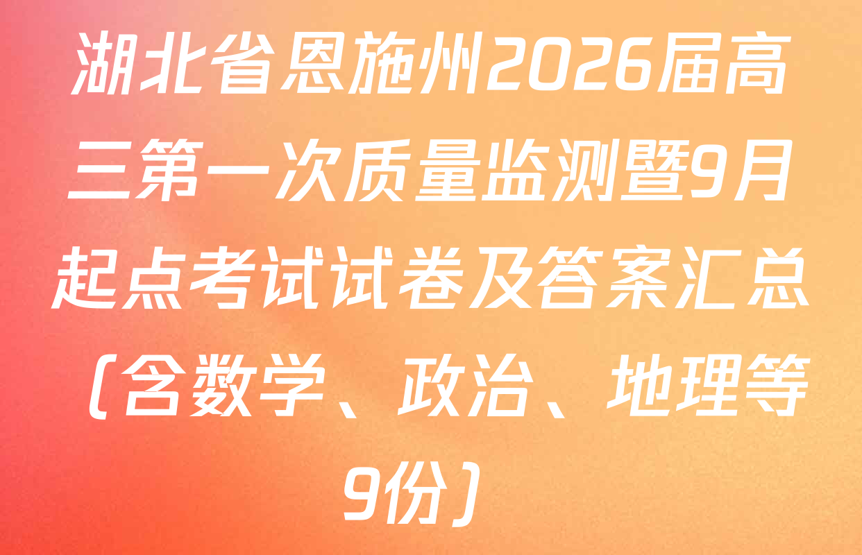 湖北省恩施州2026届高三第一次质量监测暨9月起点考试试卷及答案汇总（含数学、政治、地理等9份）