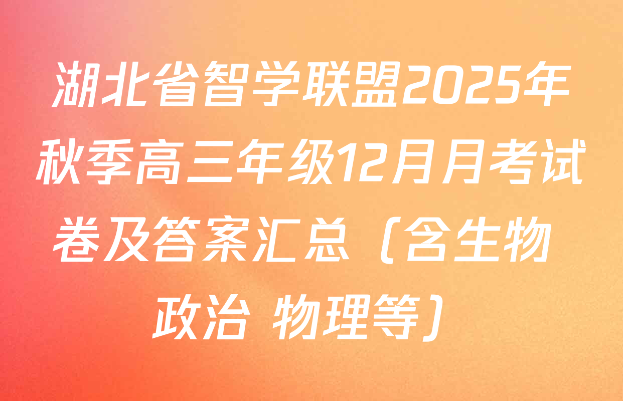 湖北省智学联盟2025年秋季高三年级12月月考试卷及答案汇总（含生物 政治 物理等）