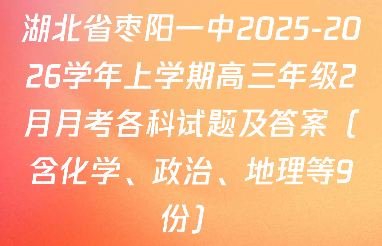 湖北省枣阳一中2025-2026学年上学期高三年级2月月考各科试题及答案（含化学、政治、地理等9份）