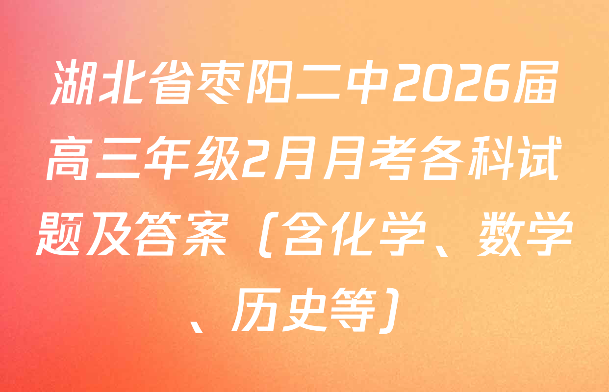 湖北省枣阳二中2026届高三年级2月月考各科试题及答案（含化学、数学、历史等）