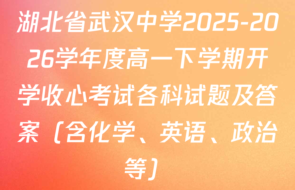 湖北省武汉中学2025-2026学年度高一下学期开学收心考试各科试题及答案（含化学、英语、政治等）