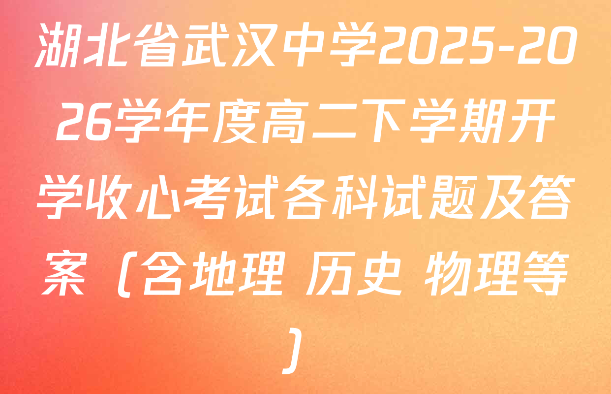 湖北省武汉中学2025-2026学年度高二下学期开学收心考试各科试题及答案（含地理 历史 物理等）