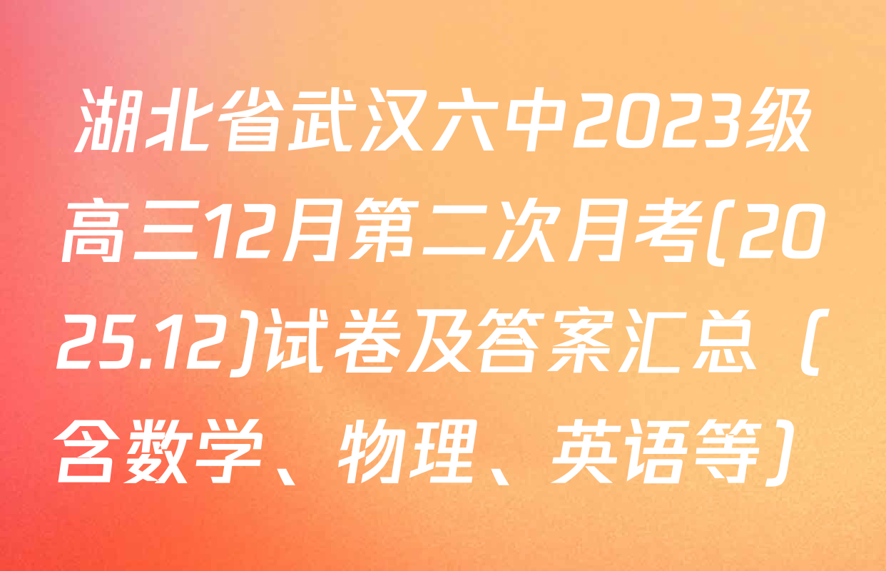 湖北省武汉六中2023级高三12月第二次月考(2025.12)试卷及答案汇总（含数学、物理、英语等）