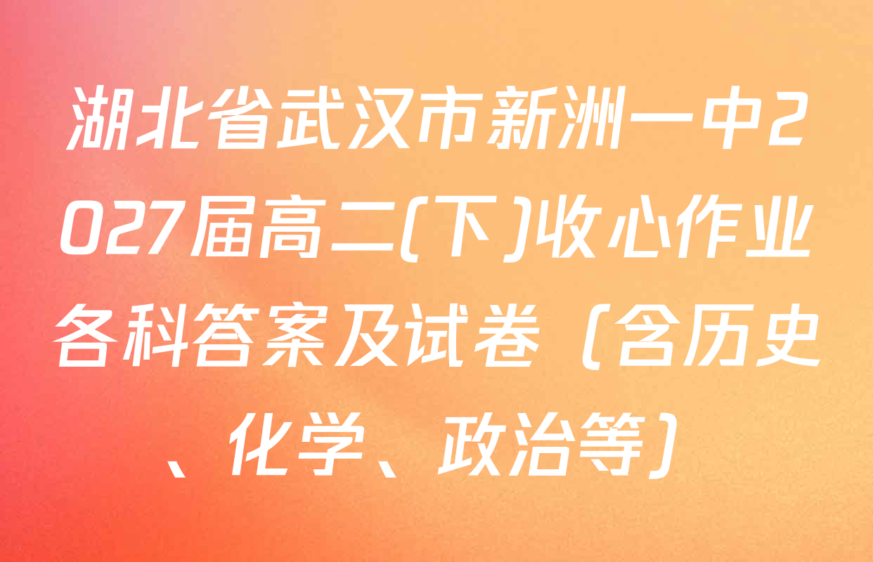 湖北省武汉市新洲一中2027届高二(下)收心作业各科答案及试卷（含历史、化学、政治等）